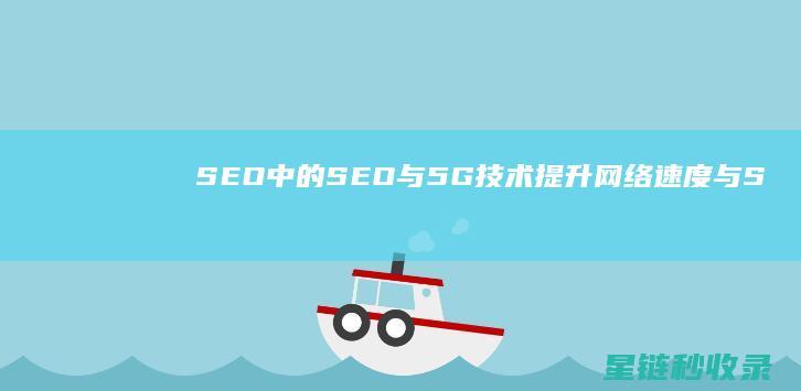SEO中的SEO与5G技术：提升网络速度与SEO效果 (SEO中的出词是什么意思)